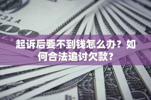 北京起诉后要不到钱怎么办？如何合法追讨欠款？
