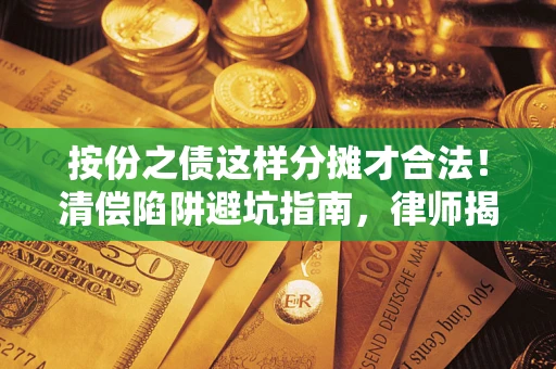 北京按份之债这样分摊才合法！清偿陷阱避坑指南，律师揭秘关键条款