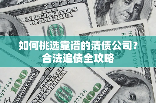 北京如何挑选靠谱的清债公司?合法追债全攻略 北京如何挑选靠谱的清债公司?合法追债全攻略