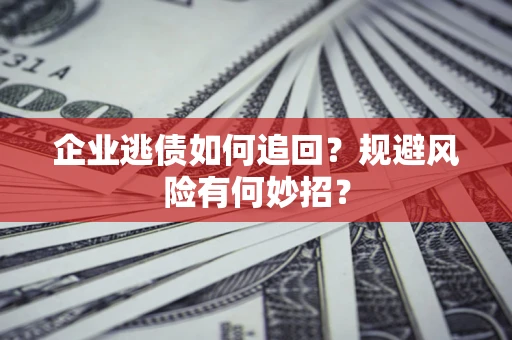 北京企业逃债如何追回？规避风险有何妙招？