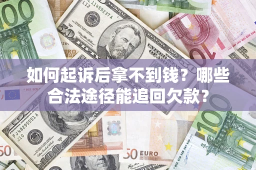 北京如何起诉后拿不到钱？哪些合法途径能追回欠款？
