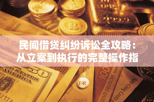 北京民间借贷纠纷诉讼全攻略：从立案到执行的完整操作指南
