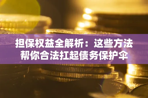 北京担保权益全解析：这些方法帮你合法扛起债务保护伞