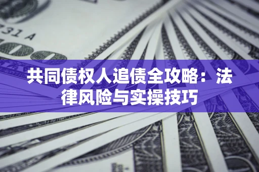 北京共同债权人追债全攻略：法律风险与实操技巧