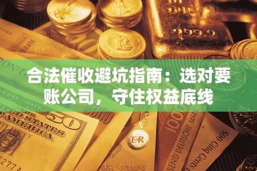 北京合法催收避坑指南：选对要账公司，守住权益底线