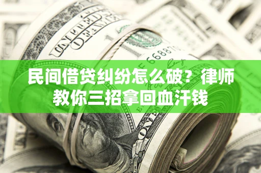 北京民间借贷纠纷怎么破？律师教你三招拿回血汗钱