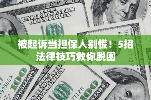 北京被起诉当担保人别慌！5招法律技巧救你脱困