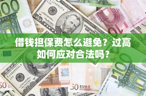 北京借钱担保费怎么避免？过高如何应对合法吗？