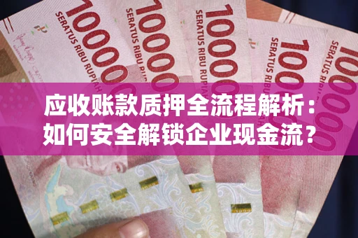 北京应收账款质押全流程解析：如何安全解锁企业现金流？