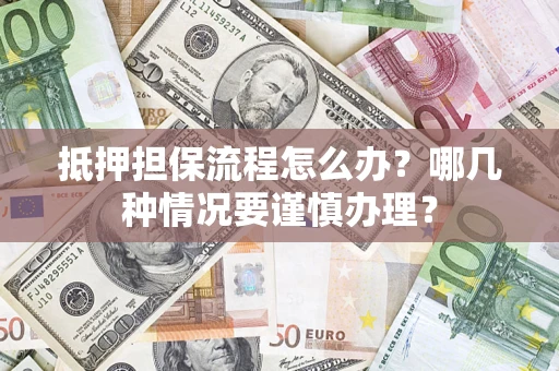 北京抵押担保流程怎么办？哪几种情况要谨慎办理？