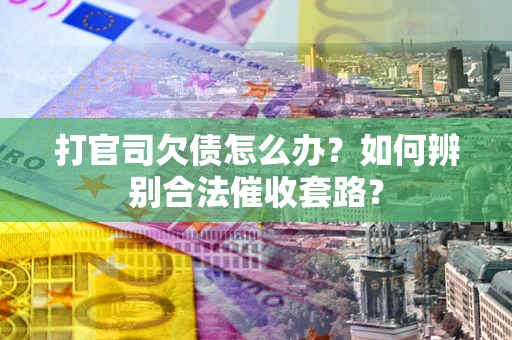 北京打官司欠债怎么办？如何辨别合法催收套路？