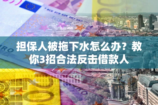 北京担保人被拖下水怎么办？教你3招合法反击借款人
