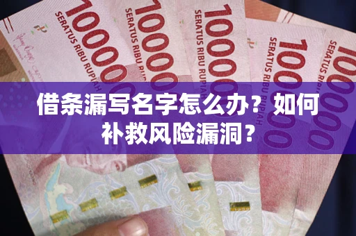 北京借条漏写名字怎么办？如何补救风险漏洞？