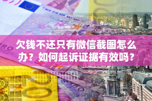 北京欠钱不还只有微信截图怎么办？如何起诉证据有效吗？