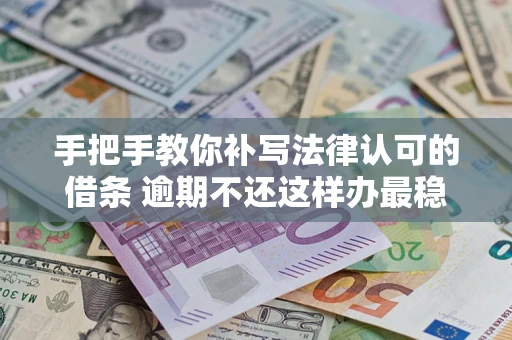 北京手把手教你补写法律认可的借条 逾期不还这样办最稳妥