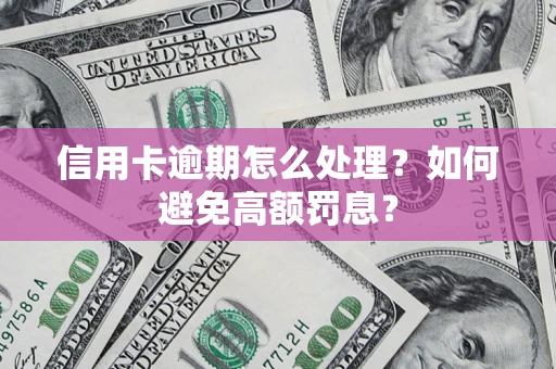北京信用卡逾期怎么处理？如何避免高额罚息？