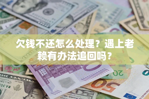 北京欠钱不还怎么处理？遇上老赖有办法追回吗？