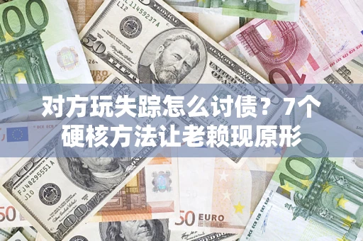 北京对方玩失踪怎么讨债？7个硬核方法让老赖现原形