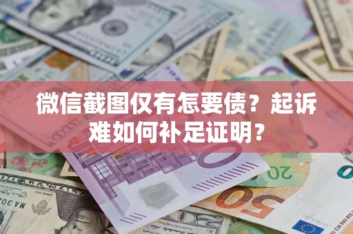 北京微信截图仅有怎要债？起诉难如何补足证明？