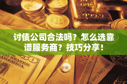 北京讨债公司合法吗？怎么选靠谱服务商？技巧分享！