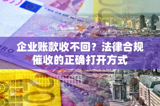 北京企业账款收不回？法律合规催收的正确打开方式
