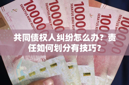 北京共同债权人纠纷怎么办？责任如何划分有技巧？