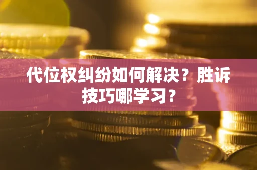 北京代位权纠纷如何解决？胜诉技巧哪学习？