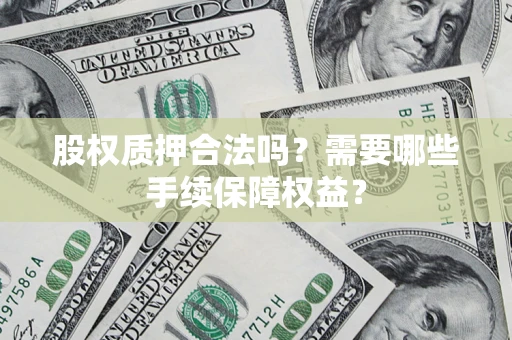 北京股权质押合法吗？需要哪些手续保障权益？