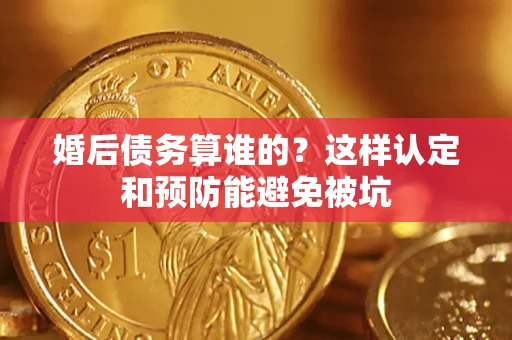 北京婚后债务算谁的？这样认定和预防能避免被坑