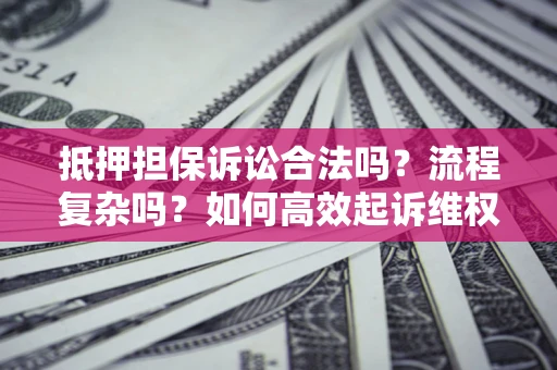 北京抵押担保诉讼合法吗？流程复杂吗？如何高效起诉维权？