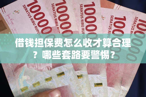 北京借钱担保费怎么收才算合理？哪些套路要警惕？