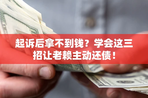 北京起诉后拿不到钱？学会这三招让老赖主动还债！