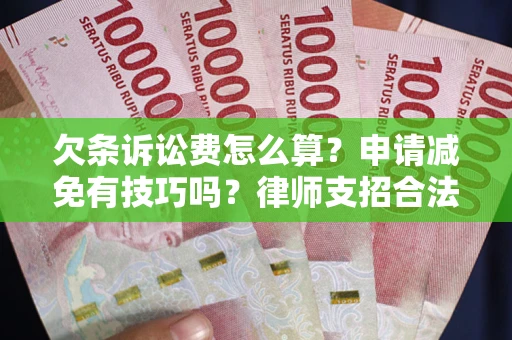北京欠条诉讼费怎么算？申请减免有技巧吗？律师支招合法省钱