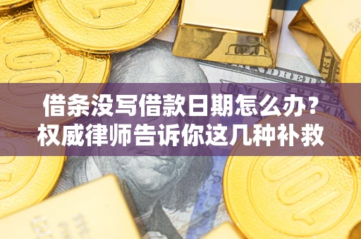 北京借条没写借款日期怎么办？权威律师告诉你这几种补救方法！