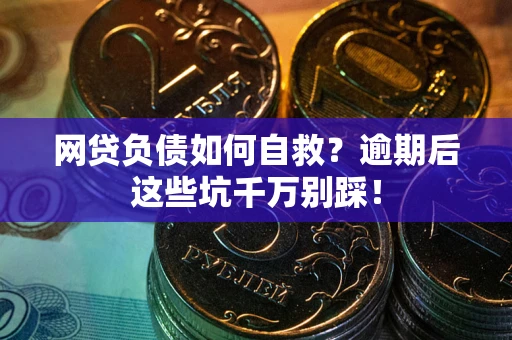 北京网贷负债如何自救？逾期后这些坑千万别踩！