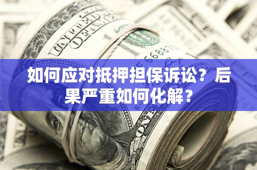 北京如何应对抵押担保诉讼？后果严重如何化解？