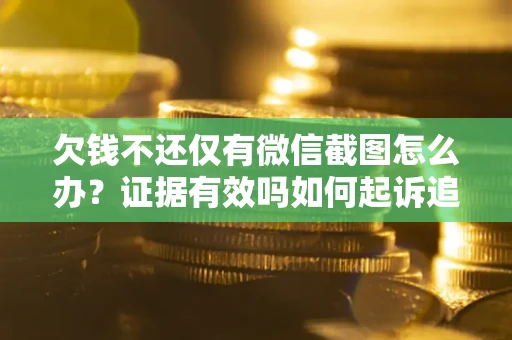 北京欠钱不还仅有微信截图怎么办？证据有效吗如何起诉追回欠款？