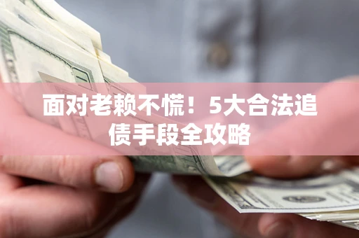 北京面对老赖不慌！5大合法追债手段全攻略