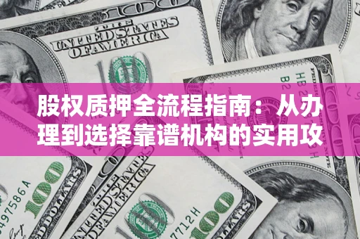 北京股权质押全流程指南：从办理到选择靠谱机构的实用攻略