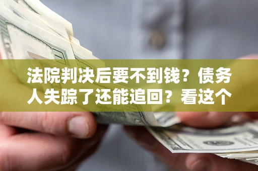 北京法院判决后要不到钱？债务人失踪了还能追回？看这个方法！