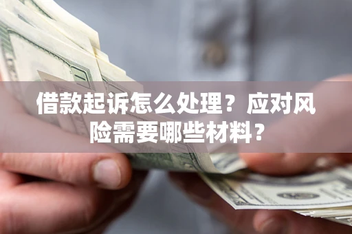 北京借款起诉怎么处理？应对风险需要哪些材料？