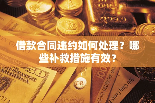 北京借款合同违约如何处理？哪些补救措施有效？