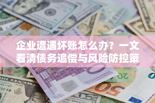 北京企业遭遇坏账怎么办？一文看清债务追偿与风险防控策略