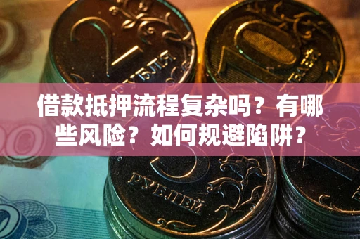 北京借款抵押流程复杂吗？有哪些风险？如何规避陷阱？