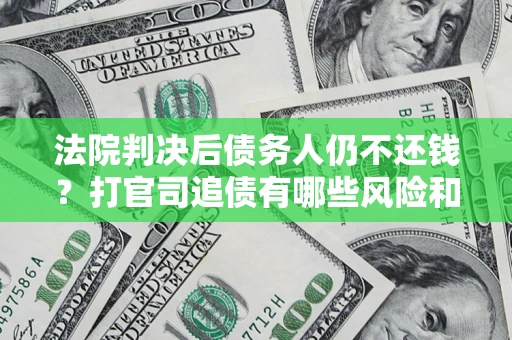北京法院判决后债务人仍不还钱？打官司追债有哪些风险和技巧？