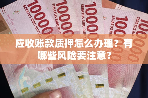 北京应收账款质押怎么办理？有哪些风险要注意？