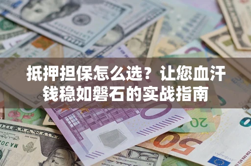 北京抵押担保怎么选？让您血汗钱稳如磐石的实战指南