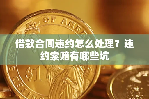 北京借款合同违约怎么处理？违约索赔有哪些坑