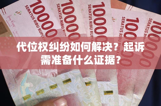 北京代位权纠纷如何解决？起诉需准备什么证据？