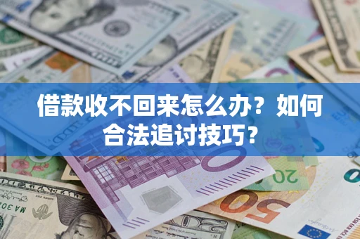 北京借款收不回来怎么办？如何合法追讨技巧？